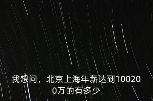 我想問，北京上海年薪達(dá)到100200萬(wàn)的有多少