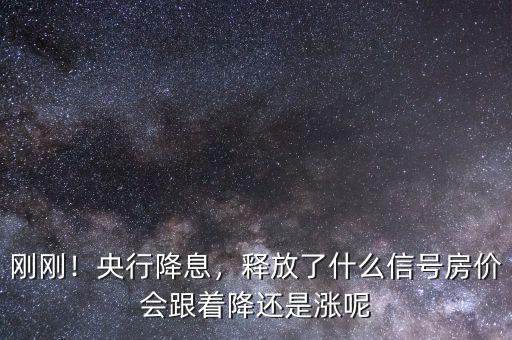剛剛！央行降息，釋放了什么信號房價會跟著降還是漲呢