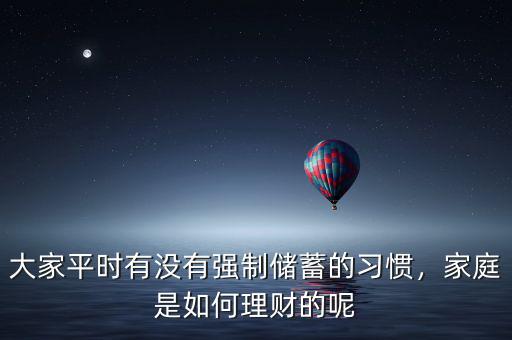 大家平時有沒有強制儲蓄的習(xí)慣，家庭是如何理財?shù)哪? class=