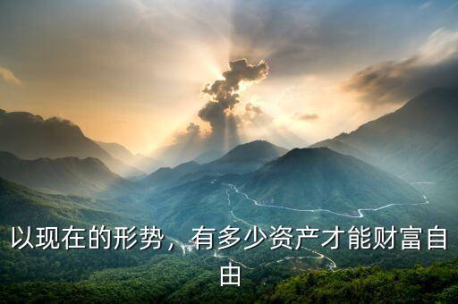 以現(xiàn)在的形勢(shì)，有多少資產(chǎn)才能財(cái)富自由