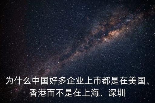 為什么中國(guó)好多企業(yè)上市都是在美國(guó)、香港而不是在上海、深圳