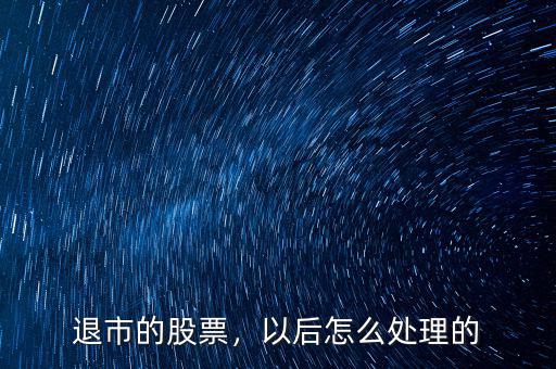 退市的股票，以后怎么處理的