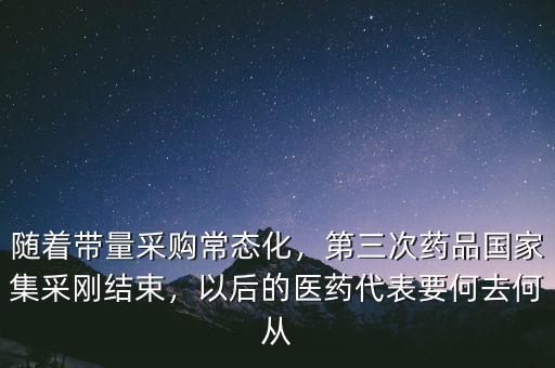隨著帶量采購(gòu)常態(tài)化，第三次藥品國(guó)家集采剛結(jié)束，以后的醫(yī)藥代表要何去何從