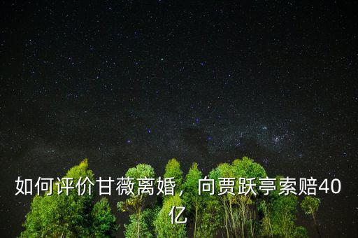 如何評價(jià)甘薇離婚，向賈躍亭索賠40億