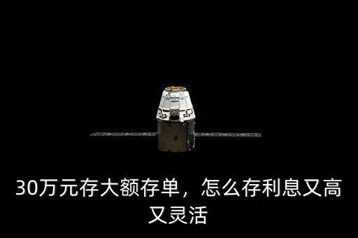 30萬元存大額存單，怎么存利息又高又靈活