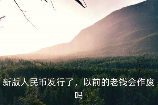 新版人民幣發(fā)行了，以前的老錢會(huì)作廢嗎