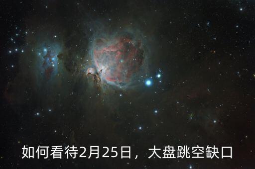 如何看待2月25日，大盤跳空缺口