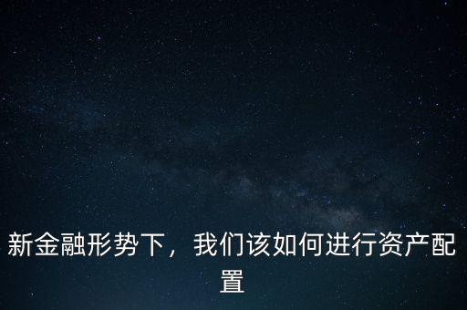 新金融形勢下，我們該如何進行資產(chǎn)配置