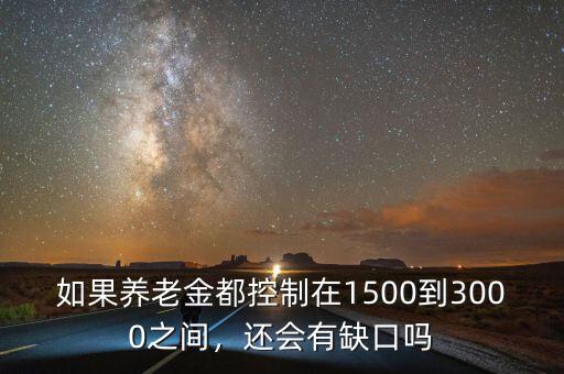如果養(yǎng)老金都控制在1500到3000之間，還會有缺口嗎