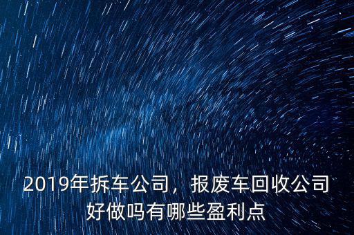 2019年拆車公司，報廢車回收公司好做嗎有哪些盈利點(diǎn)