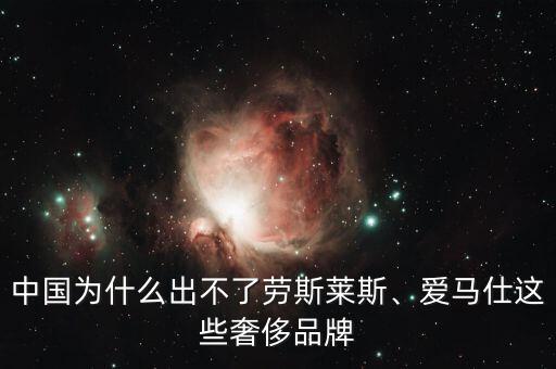 中國為什么出不了勞斯萊斯、愛馬仕這些奢侈品牌