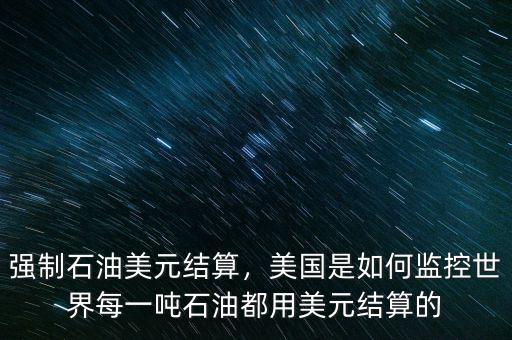 強制石油美元結(jié)算，美國是如何監(jiān)控世界每一噸石油都用美元結(jié)算的