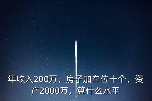 年收入200萬，房子加車位十個，資產(chǎn)2000萬，算什么水平