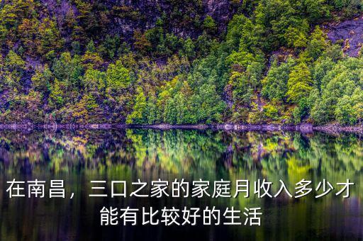 在南昌，三口之家的家庭月收入多少才能有比較好的生活