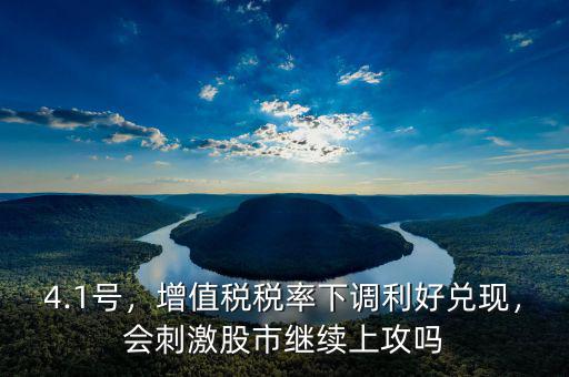 4.1號(hào)，增值稅稅率下調(diào)利好兌現(xiàn)，會(huì)刺激股市繼續(xù)上攻嗎