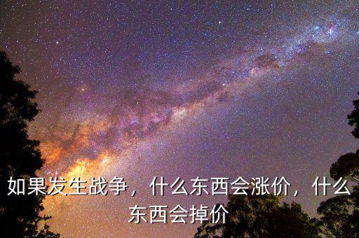 如果發(fā)生戰(zhàn)爭(zhēng)，什么東西會(huì)漲價(jià)，什么東西會(huì)掉價(jià)