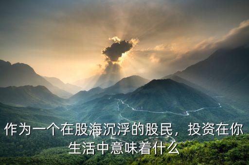 作為一個(gè)在股海沉浮的股民，投資在你生活中意味著什么