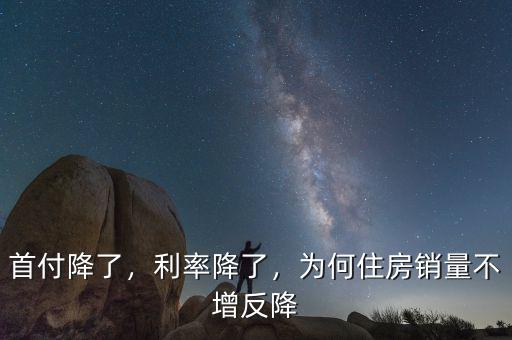 首付降了，利率降了，為何住房銷量不增反降