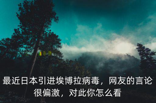 最近日本引進埃博拉病毒，網(wǎng)友的言論很偏激，對此你怎么看