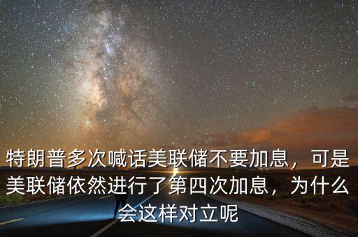 特朗普多次喊話美聯(lián)儲不要加息，可是美聯(lián)儲依然進行了第四次加息，為什么會這樣對立呢