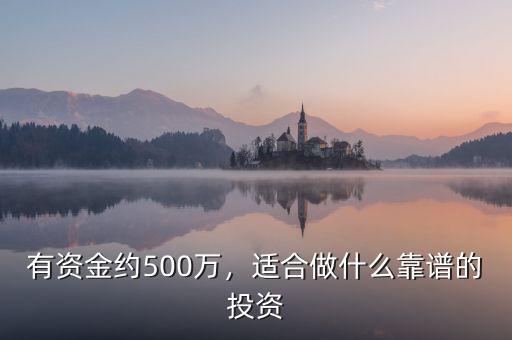 有資金約500萬(wàn)，適合做什么靠譜的投資