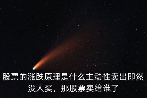 股票的漲跌原理是什么主動(dòng)性賣(mài)出即然沒(méi)人買(mǎi)，那股票賣(mài)給誰(shuí)了