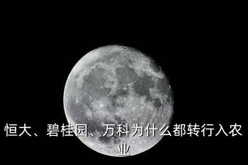 恒大、碧桂園、萬科為什么都轉行入農業(yè)
