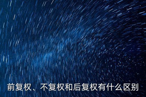 前復(fù)權(quán)、不復(fù)權(quán)和后復(fù)權(quán)有什么區(qū)別