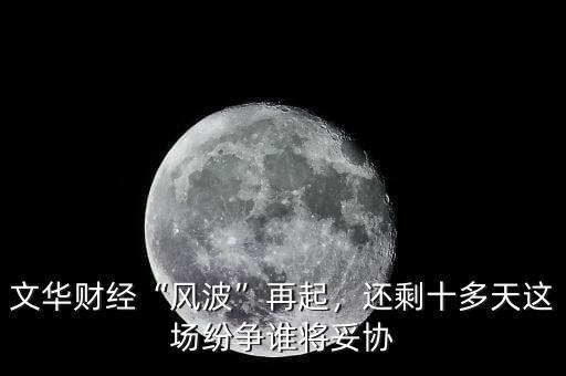 文華財(cái)經(jīng)“風(fēng)波”再起，還剩十多天這場(chǎng)紛爭(zhēng)誰(shuí)將妥協(xié)