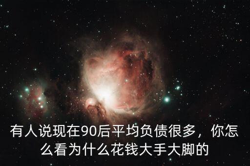 有人說(shuō)現(xiàn)在90后平均負(fù)債很多，你怎么看為什么花錢大手大腳的
