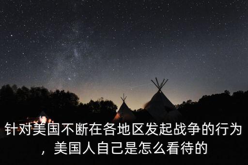 針對美國不斷在各地區(qū)發(fā)起戰(zhàn)爭的行為，美國人自己是怎么看待的