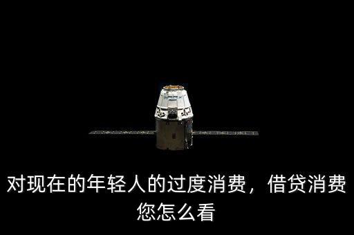 對現(xiàn)在的年輕人的過度消費(fèi)，借貸消費(fèi)您怎么看