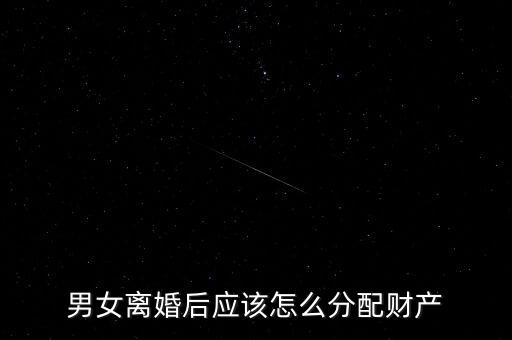 男女離婚后應該怎么分配財產(chǎn)