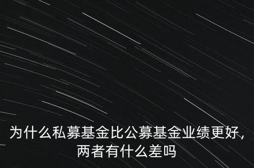 為什么私募基金比公募基金業(yè)績更好，兩者有什么差嗎