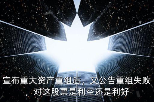宣布重大資產(chǎn)重組后，又公告重組失敗，對(duì)這股票是利空還是利好