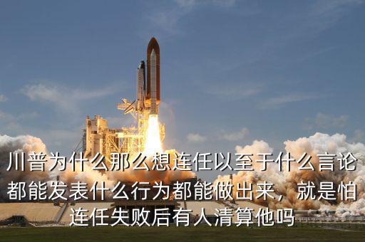 川普為什么那么想連任以至于什么言論都能發(fā)表什么行為都能做出來，就是怕連任失敗后有人清算他嗎