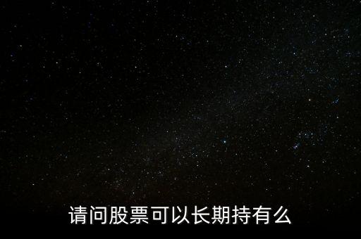 什么股票可以長期持有,請(qǐng)問股票可以長期持有么
