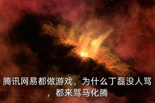 騰訊網(wǎng)易都做游戲，為什么丁磊沒人罵，都來罵馬化騰