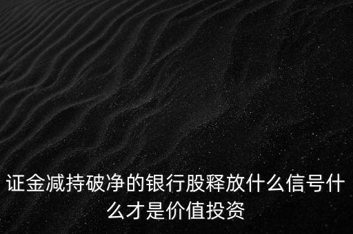證金減持破凈的銀行股釋放什么信號(hào)什么才是價(jià)值投資