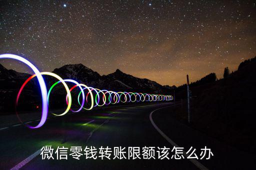 微信零錢日最高提現超額了怎么辦,微信零錢轉賬限額該怎么辦