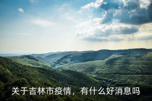 關(guān)于吉林市疫情，有什么好消息嗎