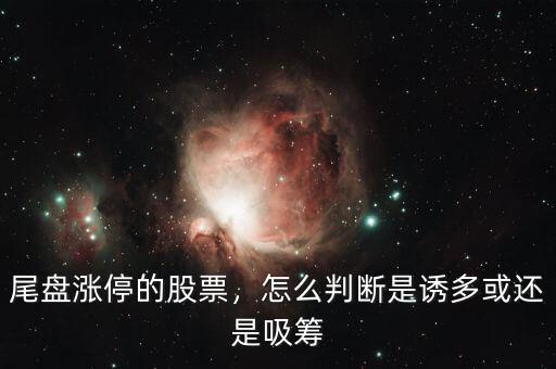 尾盤漲停的股票，怎么判斷是誘多或還是吸籌