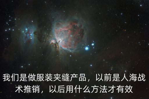 我們是做服裝夾縫產(chǎn)品，以前是人海戰(zhàn)術(shù)推銷，以后用什么方法才有效