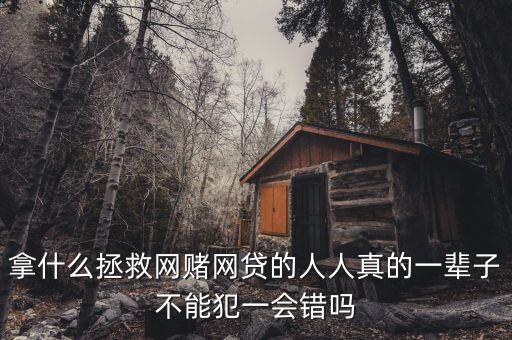 拿什么拯救網賭網貸的人人真的一輩子不能犯一會錯嗎