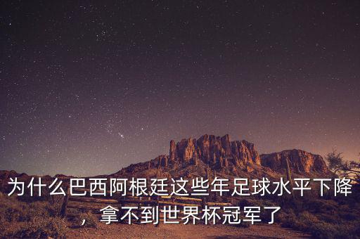 為什么巴西阿根廷這些年足球水平下降，拿不到世界杯冠軍了
