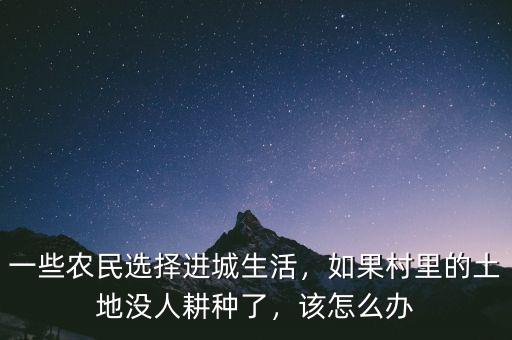 一些農(nóng)民選擇進城生活，如果村里的土地沒人耕種了，該怎么辦