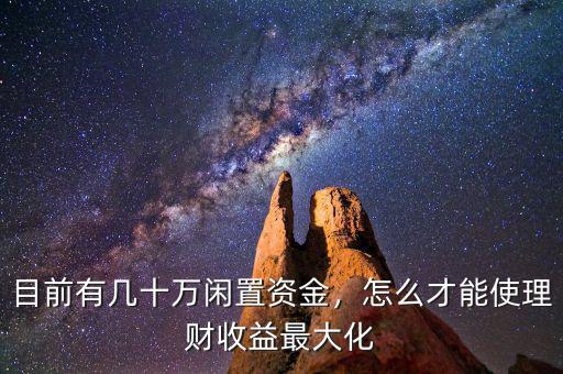 目前有幾十萬閑置資金，怎么才能使理財(cái)收益最大化