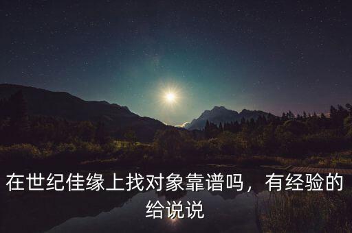 在世紀佳緣上找對象靠譜嗎，有經驗的給說說