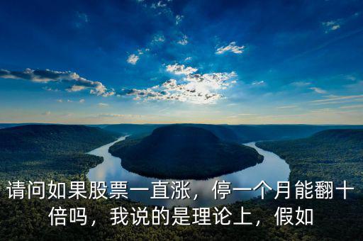 請問如果股票一直漲，停一個月能翻十倍嗎，我說的是理論上，假如