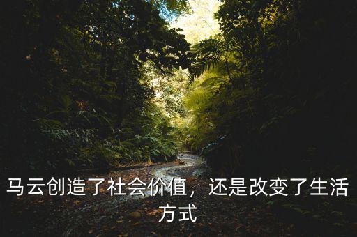 馬云創(chuàng)造了社會(huì)價(jià)值，還是改變了生活方式